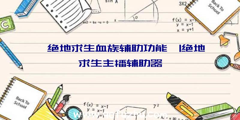 「绝地求生血族辅助功能」|绝地求生主播辅助器